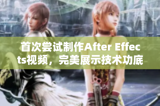 首次嘗試制作After Effects視頻，完美展示技術(shù)功底