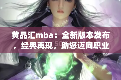 黃品匯mba：全新版本發(fā)布，經(jīng)典再現(xiàn)，助您邁向職業(yè)巔峰(1)