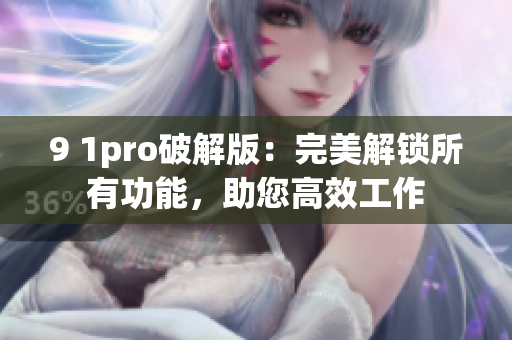 9 1pro破解版：完美解鎖所有功能，助您高效工作