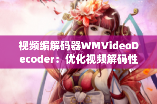 視頻編解碼器WMVideoDecoder：優(yōu)化視頻解碼性能，提升播放體驗(1)