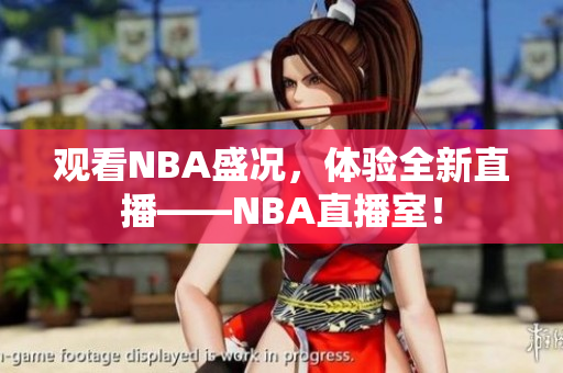 觀看NBA盛況，體驗(yàn)全新直播——NBA直播室！