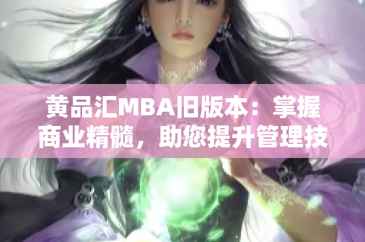 黃品匯MBA舊版本：掌握商業(yè)精髓，助您提升管理技能