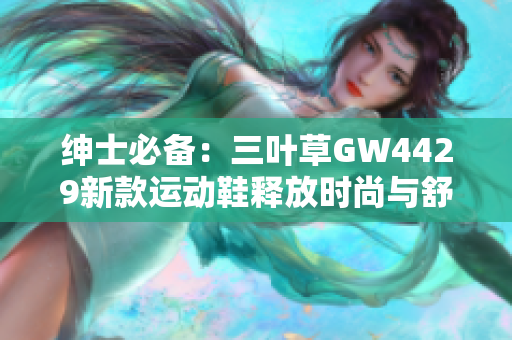 紳士必備：三葉草GW4429新款運(yùn)動鞋釋放時尚與舒適