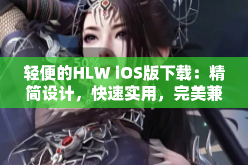 輕便的HLW iOS版下載：精簡(jiǎn)設(shè)計(jì)，快速實(shí)用，完美兼容