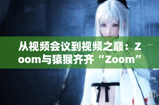 從視頻會(huì)議到視頻之巔：Zoom與猿猴齊齊“Zoom”