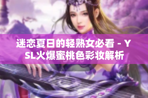 迷戀夏日的輕熟女必看 - YSL火爆蜜桃色彩妝解析