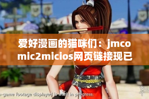 愛好漫畫的貓咪們：jmcomic2micios網(wǎng)頁鏈接現(xiàn)已上線!(1)