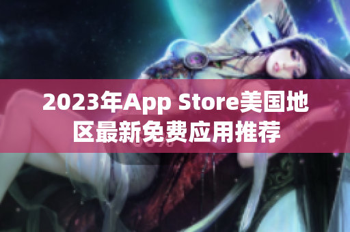 2023年App Store美國地區(qū)最新免費(fèi)應(yīng)用推薦