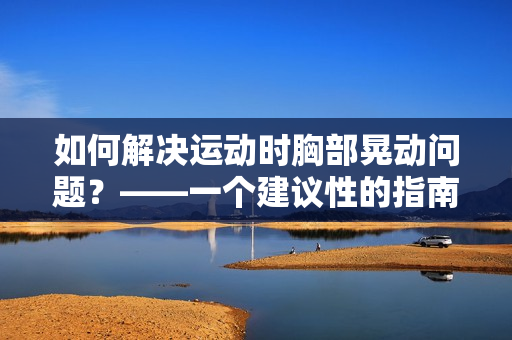 如何解決運動時胸部晃動問題？——一個建議性的指南