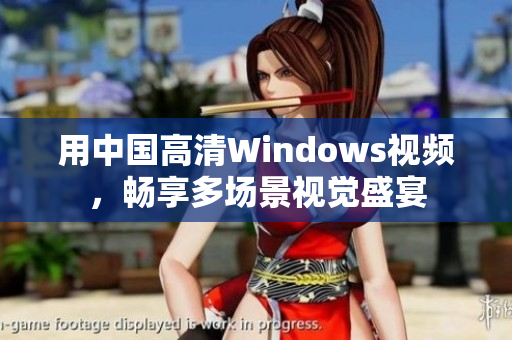 用中國(guó)高清Windows視頻，暢享多場(chǎng)景視覺(jué)盛宴