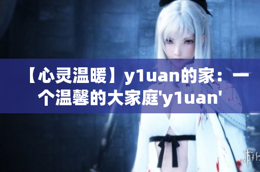 【心靈溫暖】y1uan的家：一個溫馨的大家庭'y1uan'