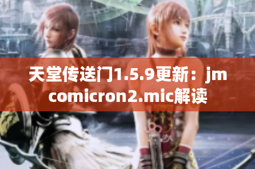 天堂傳送門1.5.9更新：jmcomicron2.mic解讀