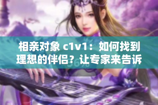 相親對(duì)象 c1v1：如何找到理想的伴侶？讓專家來告訴你！