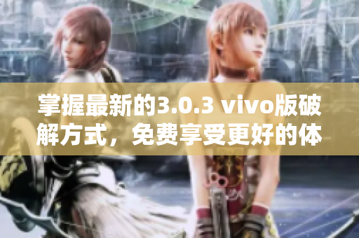 掌握最新的3.0.3 vivo版破解方式，免費享受更好的體驗！