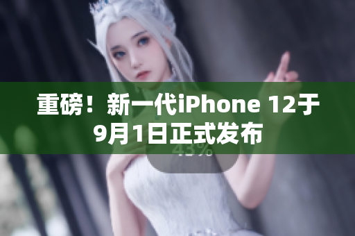 重磅！新一代iPhone 12于9月1日正式發(fā)布