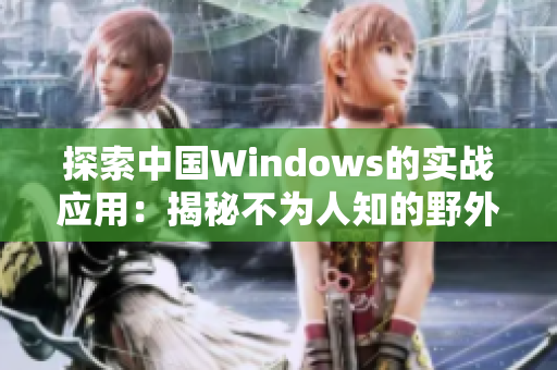 探索中國(guó)Windows的實(shí)戰(zhàn)應(yīng)用：揭秘不為人知的野外操作技巧