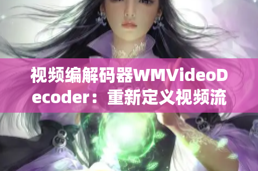 視頻編解碼器WMVideoDecoder：重新定義視頻流暢體驗(yàn)(1)