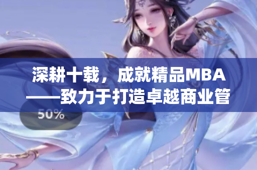 深耕十載，成就精品MBA——致力于打造卓越商業(yè)管理教育(1)