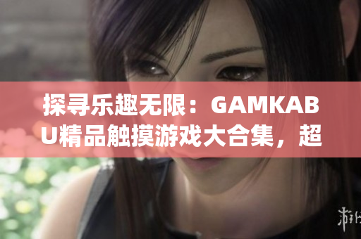 探尋樂趣無限：GAMKABU精品觸摸游戲大合集，超越娛樂新境界(1)