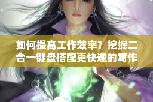 如何提高工作效率？挖掘二合一鍵盤搭配更快速的寫作體驗