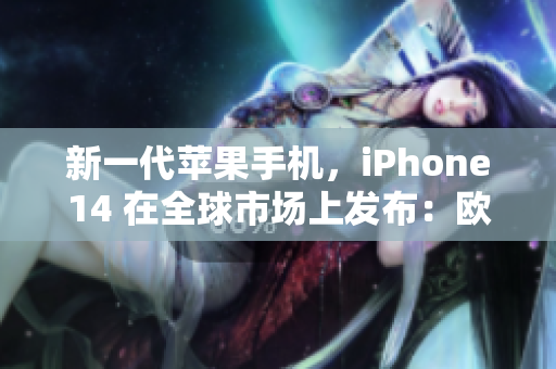 新一代蘋果手機，iPhone14 在全球市場上發(fā)布：歐美日韓版亮相！