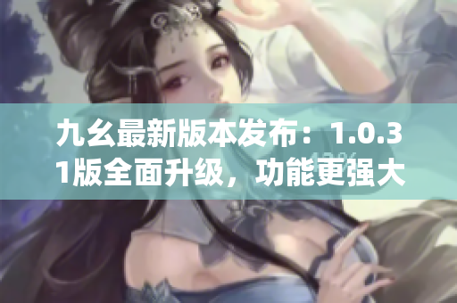 九幺最新版本發(fā)布：1.0.31版全面升級(jí)，功能更強(qiáng)大！(1)