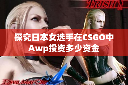 探究日本女選手在CSGO中Awp投資多少資金