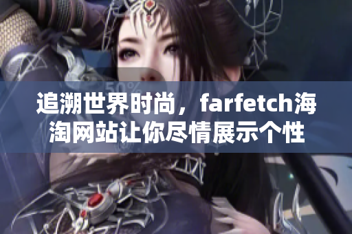 追溯世界時尚，farfetch海淘網(wǎng)站讓你盡情展示個性