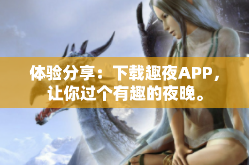 體驗分享：下載趣夜APP，讓你過個有趣的夜晚。