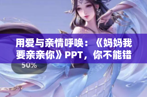 用愛與親情呼喚：《媽媽我要親親你》PPT，你不能錯過的親子分享