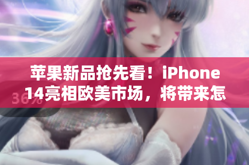 蘋(píng)果新品搶先看！iPhone14亮相歐美市場(chǎng)，將帶來(lái)怎樣的驚喜？