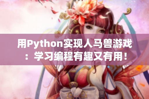 用Python實(shí)現(xiàn)人馬獸游戲：學(xué)習(xí)編程有趣又有用！