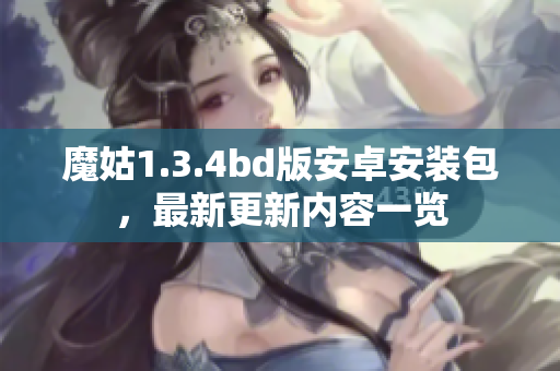 魔姑1.3.4bd版安卓安裝包，最新更新內(nèi)容一覽