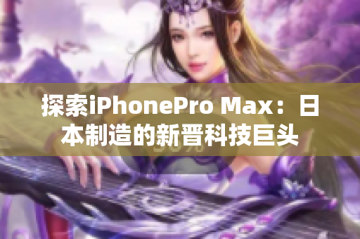 探索iPhonePro Max：日本制造的新晉科技巨頭