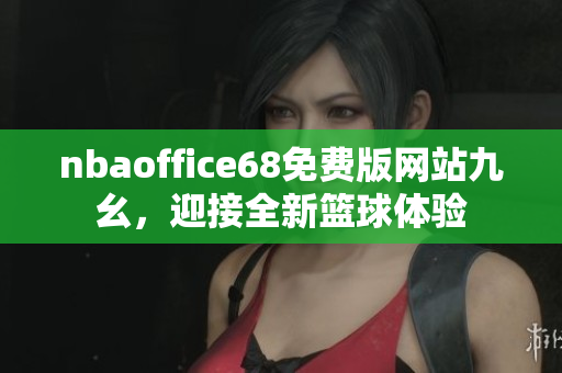 nbaoffice68免費(fèi)版網(wǎng)站九幺，迎接全新籃球體驗(yàn)