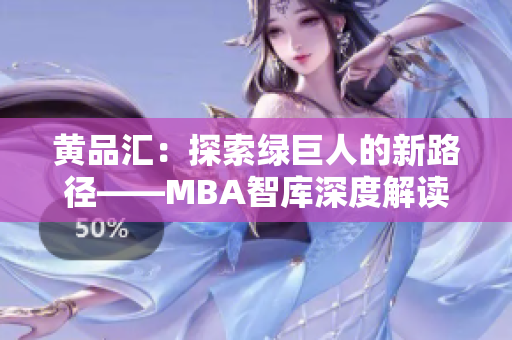 黃品匯：探索綠巨人的新路徑——MBA智庫深度解讀