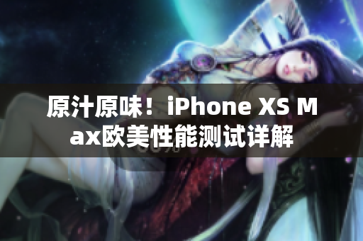 原汁原味！iPhone XS Max歐美性能測(cè)試詳解