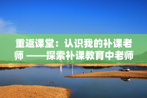 重返課堂：認(rèn)識我的補(bǔ)課老師 ——探索補(bǔ)課教育中老師的角色和意義