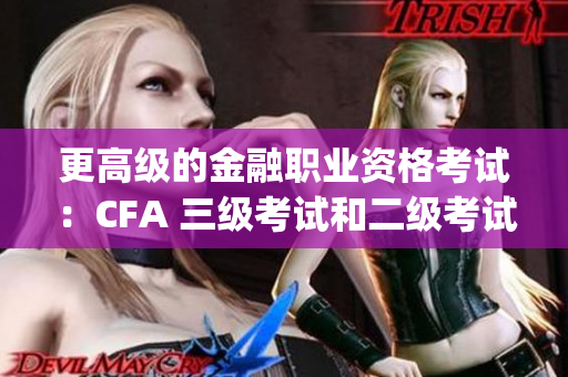 更高級的金融職業(yè)資格考試：CFA 三級考試和二級考試對比(1)