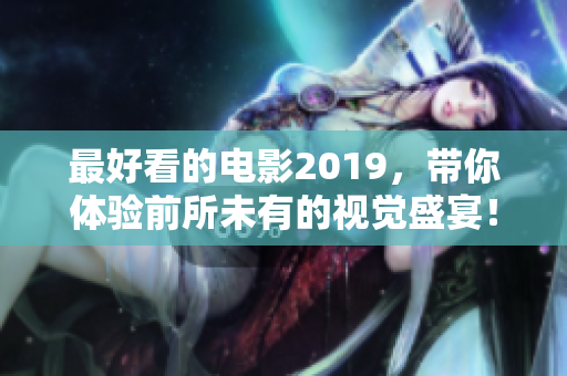 最好看的電影2019，帶你體驗前所未有的視覺盛宴！