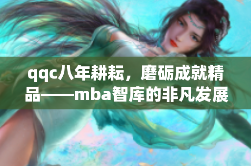 qqc八年耕耘，磨礪成就精品——mba智庫(kù)的非凡發(fā)展