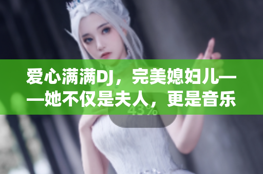 愛(ài)心滿滿DJ，完美媳婦兒——她不僅是夫人，更是音樂(lè)專家