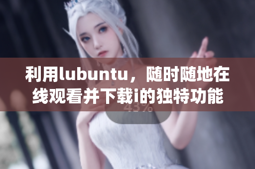 利用lubuntu，隨時隨地在線觀看并下載i的獨特功能(1)