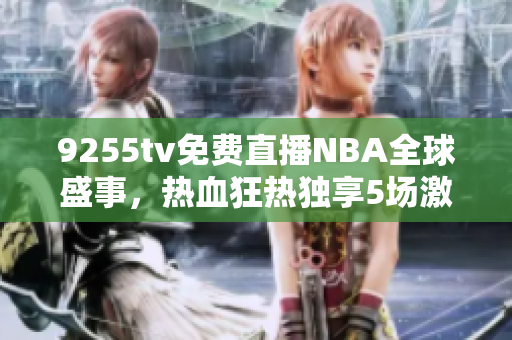 9255tv免費直播NBA全球盛事，熱血狂熱獨享5場激情對決