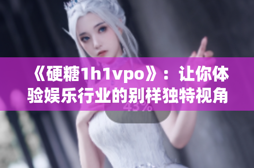 《硬糖1h1vpo》：讓你體驗娛樂行業(yè)的別樣獨特視角