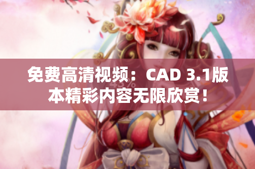 免費(fèi)高清視頻：CAD 3.1版本精彩內(nèi)容無(wú)限欣賞！