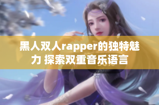 黑人雙人rapper的獨(dú)特魅力 探索雙重音樂(lè)語(yǔ)言