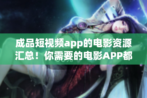 成品短視頻app的電影資源匯總！你需要的電影APP都在這里