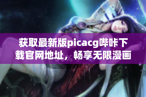 獲取最新版picacg嗶咔下載官網地址，暢享無限漫畫福利