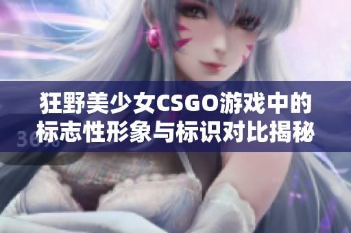 狂野美少女CSGO游戲中的標(biāo)志性形象與標(biāo)識(shí)對(duì)比揭秘！